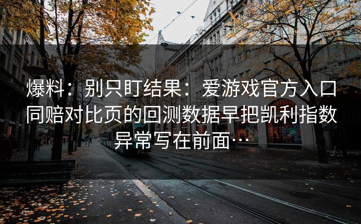 爆料：别只盯结果：爱游戏官方入口同赔对比页的回测数据早把凯利指数异常写在前面…