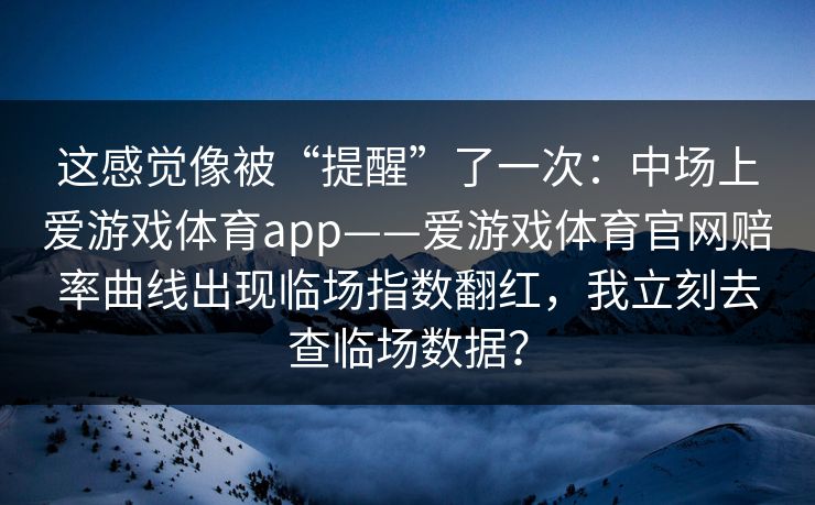 这感觉像被“提醒”了一次：中场上爱游戏体育app——爱游戏体育官网赔率曲线出现临场指数翻红，我立刻去查临场数据？