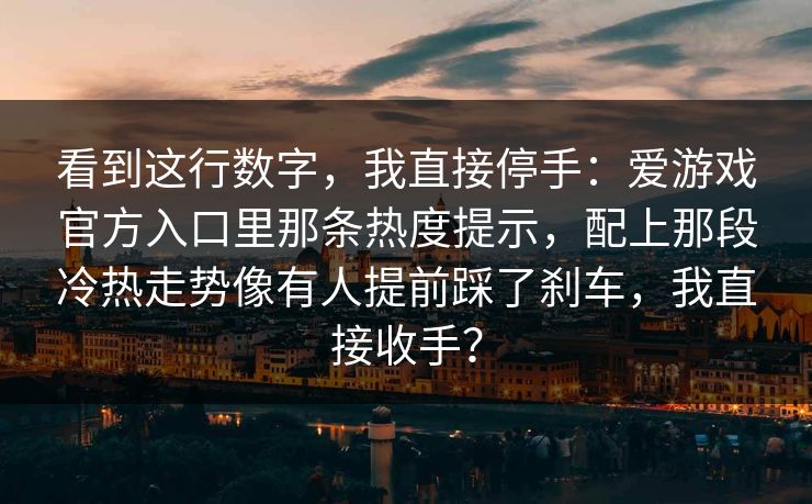 看到这行数字，我直接停手：爱游戏官方入口里那条热度提示，配上那段冷热走势像有人提前踩了刹车，我直接收手？