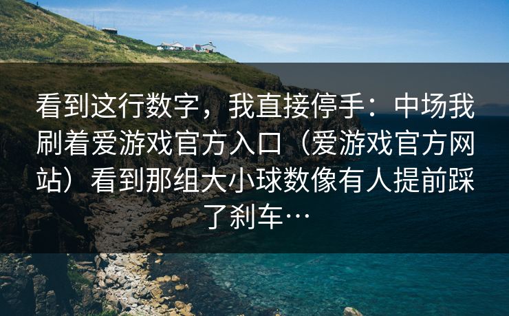 看到这行数字，我直接停手：中场我刷着爱游戏官方入口（爱游戏官方网站）看到那组大小球数像有人提前踩了刹车…