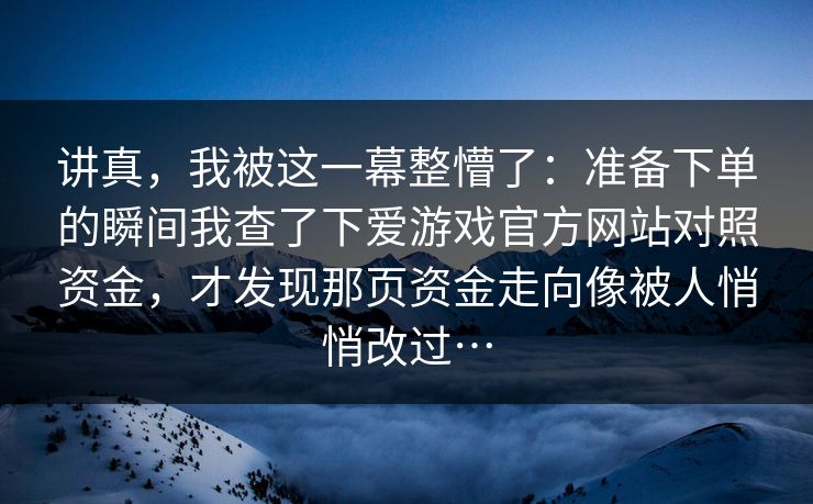 讲真，我被这一幕整懵了：准备下单的瞬间我查了下爱游戏官方网站对照资金，才发现那页资金走向像被人悄悄改过…