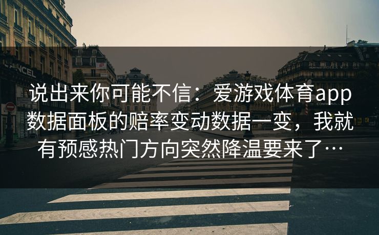 说出来你可能不信：爱游戏体育app数据面板的赔率变动数据一变，我就有预感热门方向突然降温要来了…