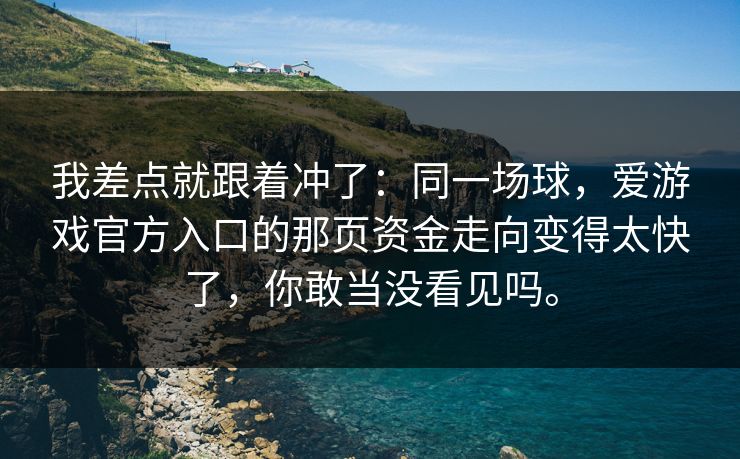 我差点就跟着冲了：同一场球，爱游戏官方入口的那页资金走向变得太快了，你敢当没看见吗。