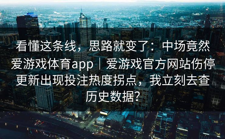 看懂这条线，思路就变了：中场竟然爱游戏体育app｜爱游戏官方网站伤停更新出现投注热度拐点，我立刻去查历史数据？