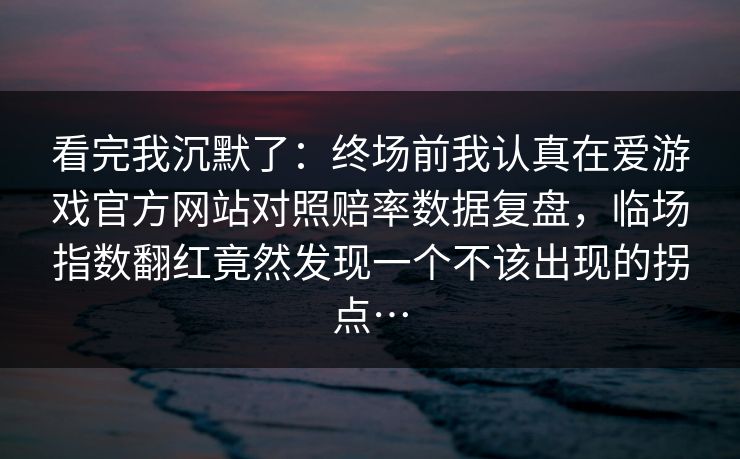 看完我沉默了：终场前我认真在爱游戏官方网站对照赔率数据复盘，临场指数翻红竟然发现一个不该出现的拐点…
