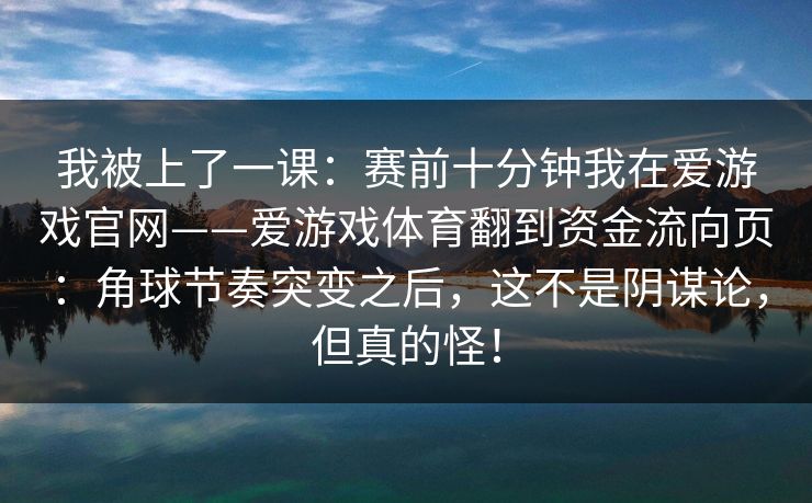 我被上了一课：赛前十分钟我在爱游戏官网——爱游戏体育翻到资金流向页：角球节奏突变之后，这不是阴谋论，但真的怪！