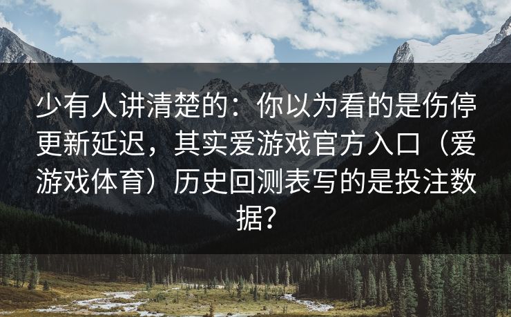 少有人讲清楚的：你以为看的是伤停更新延迟，其实爱游戏官方入口（爱游戏体育）历史回测表写的是投注数据？