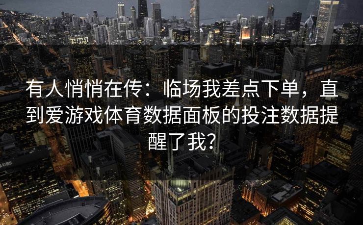 有人悄悄在传：临场我差点下单，直到爱游戏体育数据面板的投注数据提醒了我？