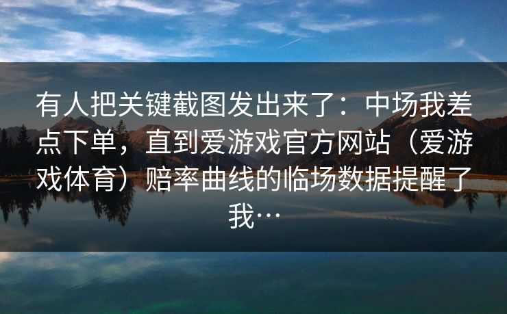有人把关键截图发出来了：中场我差点下单，直到爱游戏官方网站（爱游戏体育）赔率曲线的临场数据提醒了我…