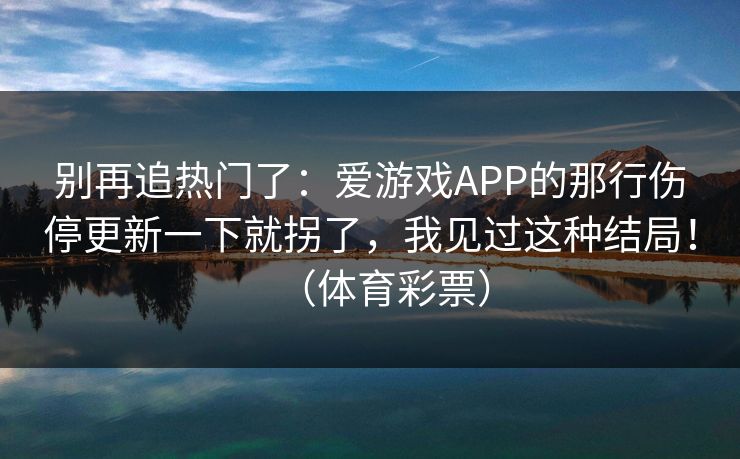 别再追热门了：爱游戏APP的那行伤停更新一下就拐了，我见过这种结局！（体育彩票）