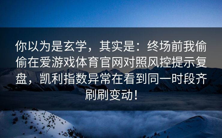 你以为是玄学，其实是：终场前我偷偷在爱游戏体育官网对照风控提示复盘，凯利指数异常在看到同一时段齐刷刷变动！