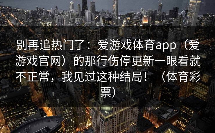 别再追热门了：爱游戏体育app（爱游戏官网）的那行伤停更新一眼看就不正常，我见过这种结局！（体育彩票）