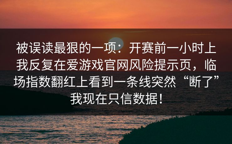被误读最狠的一项：开赛前一小时上我反复在爱游戏官网风险提示页，临场指数翻红上看到一条线突然“断了”我现在只信数据！