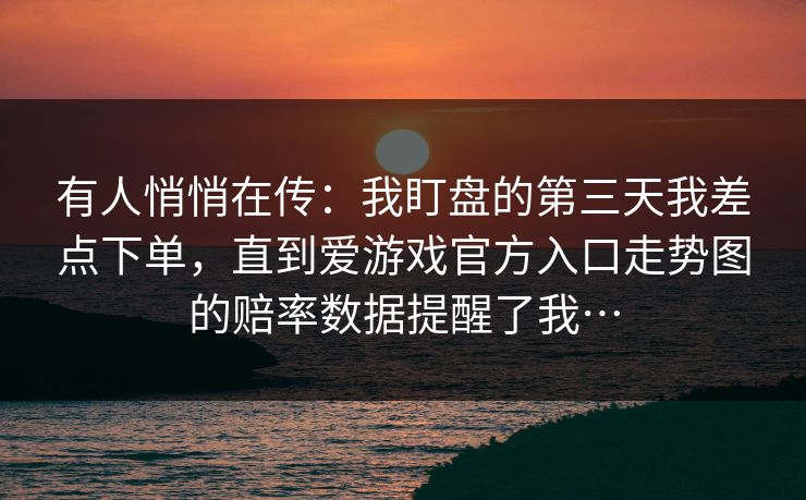有人悄悄在传：我盯盘的第三天我差点下单，直到爱游戏官方入口走势图的赔率数据提醒了我…