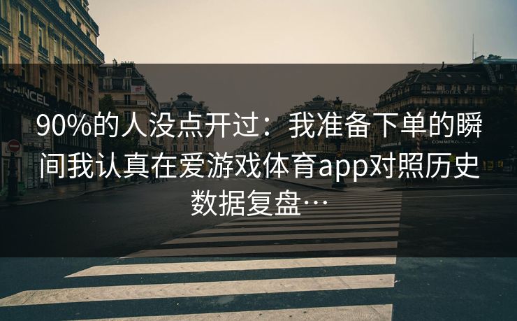 90%的人没点开过：我准备下单的瞬间我认真在爱游戏体育app对照历史数据复盘…