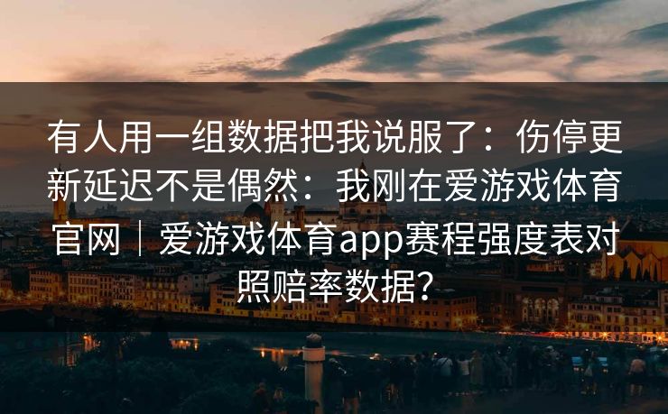 有人用一组数据把我说服了：伤停更新延迟不是偶然：我刚在爱游戏体育官网｜爱游戏体育app赛程强度表对照赔率数据？