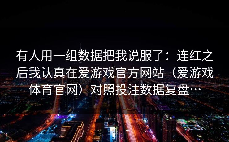 有人用一组数据把我说服了：连红之后我认真在爱游戏官方网站（爱游戏体育官网）对照投注数据复盘…