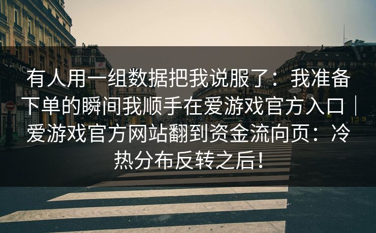 有人用一组数据把我说服了：我准备下单的瞬间我顺手在爱游戏官方入口｜爱游戏官方网站翻到资金流向页：冷热分布反转之后！