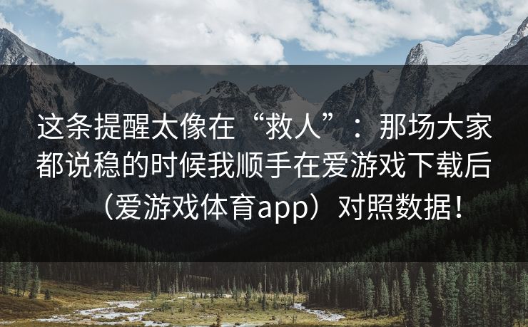 这条提醒太像在“救人”：那场大家都说稳的时候我顺手在爱游戏下载后（爱游戏体育app）对照数据！