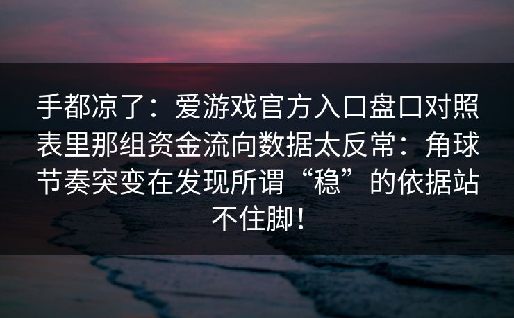 手都凉了：爱游戏官方入口盘口对照表里那组资金流向数据太反常：角球节奏突变在发现所谓“稳”的依据站不住脚！