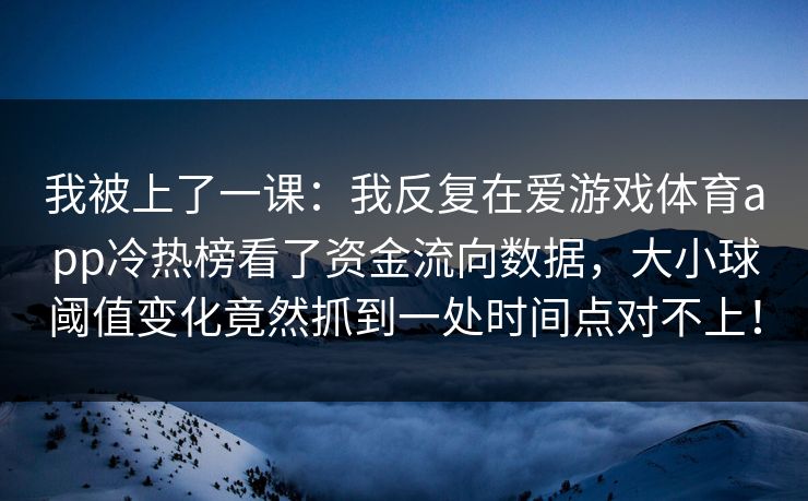 我被上了一课：我反复在爱游戏体育app冷热榜看了资金流向数据，大小球阈值变化竟然抓到一处时间点对不上！
