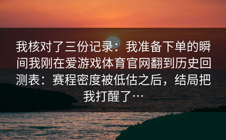 我核对了三份记录：我准备下单的瞬间我刚在爱游戏体育官网翻到历史回测表：赛程密度被低估之后，结局把我打醒了…