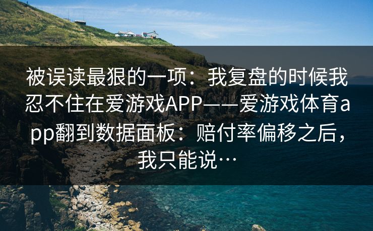被误读最狠的一项：我复盘的时候我忍不住在爱游戏APP——爱游戏体育app翻到数据面板：赔付率偏移之后，我只能说…