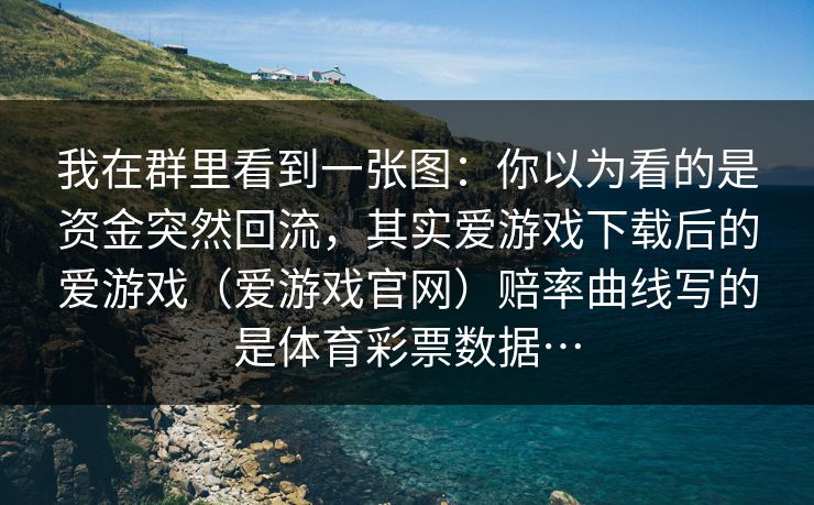 我在群里看到一张图：你以为看的是资金突然回流，其实爱游戏下载后的爱游戏（爱游戏官网）赔率曲线写的是体育彩票数据…