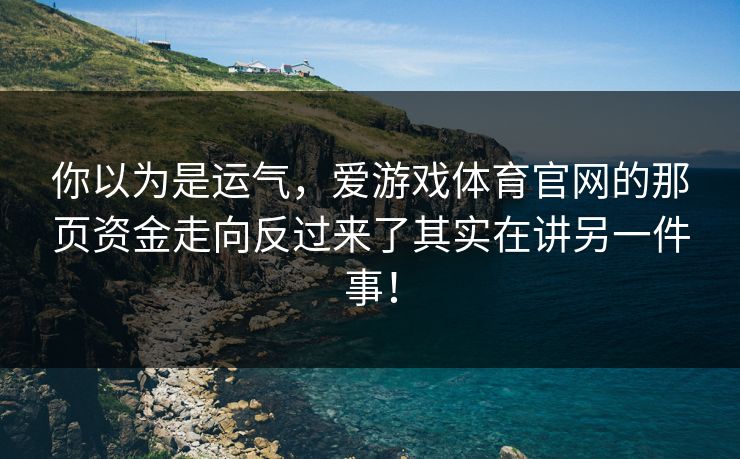 你以为是运气，爱游戏体育官网的那页资金走向反过来了其实在讲另一件事！