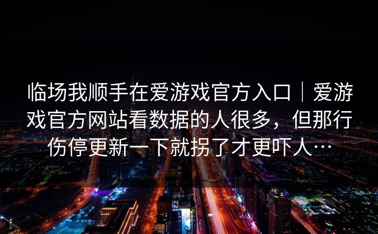 临场我顺手在爱游戏官方入口｜爱游戏官方网站看数据的人很多，但那行伤停更新一下就拐了才更吓人…