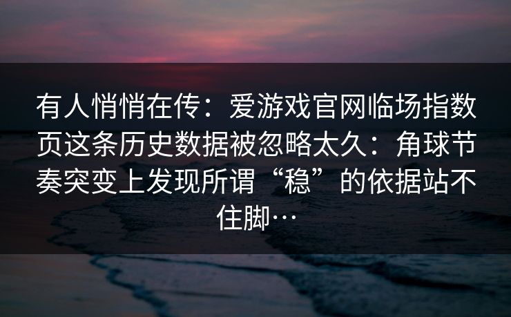 有人悄悄在传：爱游戏官网临场指数页这条历史数据被忽略太久：角球节奏突变上发现所谓“稳”的依据站不住脚…