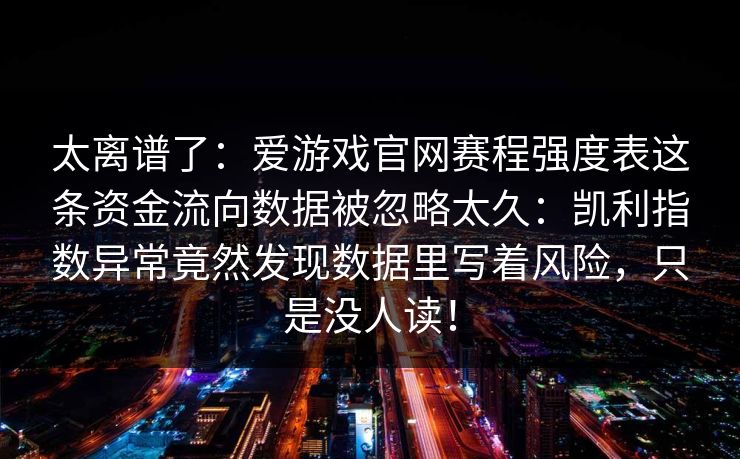 太离谱了：爱游戏官网赛程强度表这条资金流向数据被忽略太久：凯利指数异常竟然发现数据里写着风险，只是没人读！