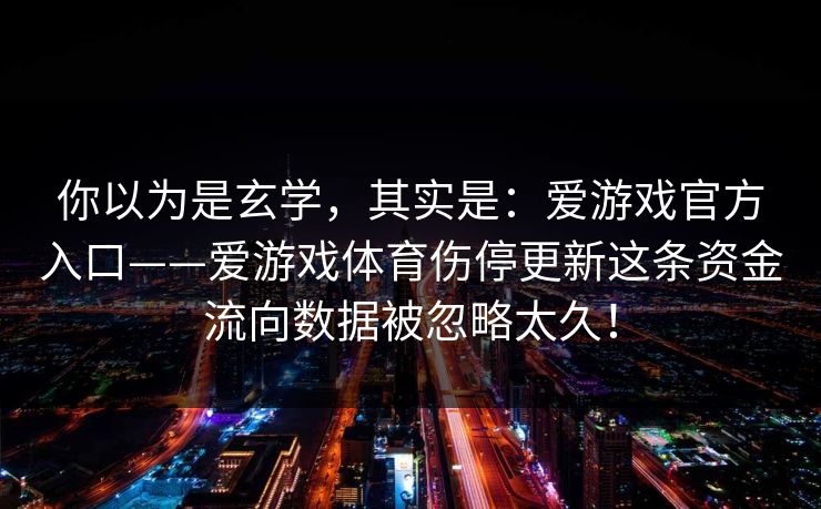 你以为是玄学，其实是：爱游戏官方入口——爱游戏体育伤停更新这条资金流向数据被忽略太久！