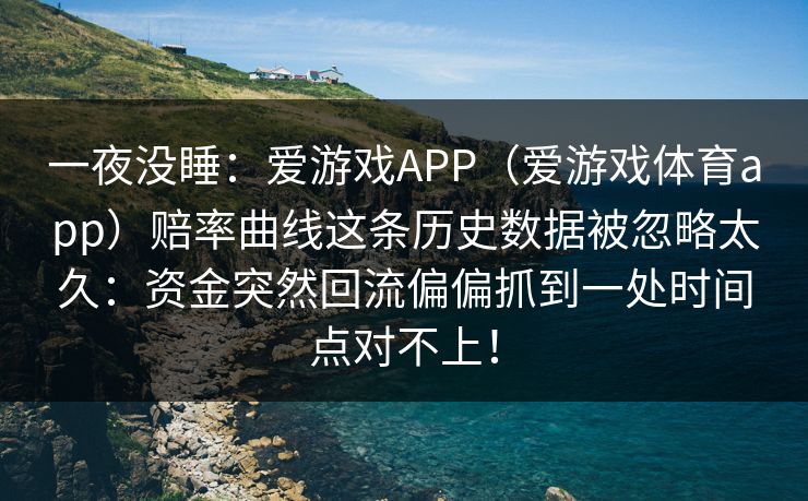 一夜没睡：爱游戏APP（爱游戏体育app）赔率曲线这条历史数据被忽略太久：资金突然回流偏偏抓到一处时间点对不上！